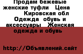 Продам бежевые женские туфли › Цена ­ 1 000 - Кировская обл. Одежда, обувь и аксессуары » Женская одежда и обувь   
